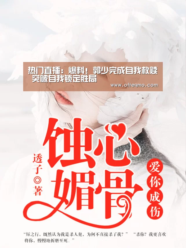 热门直播:爆料!郭少完成自我救赎 突破自我锁定胜局(图1) 热门直播